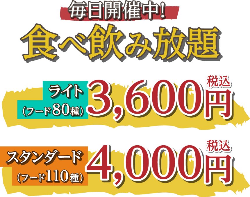 毎日開催中！ ライト（フード80種）食べ飲み放題税込3,600円、スタンダード（フード110種）食べ飲み放題税込4,000円